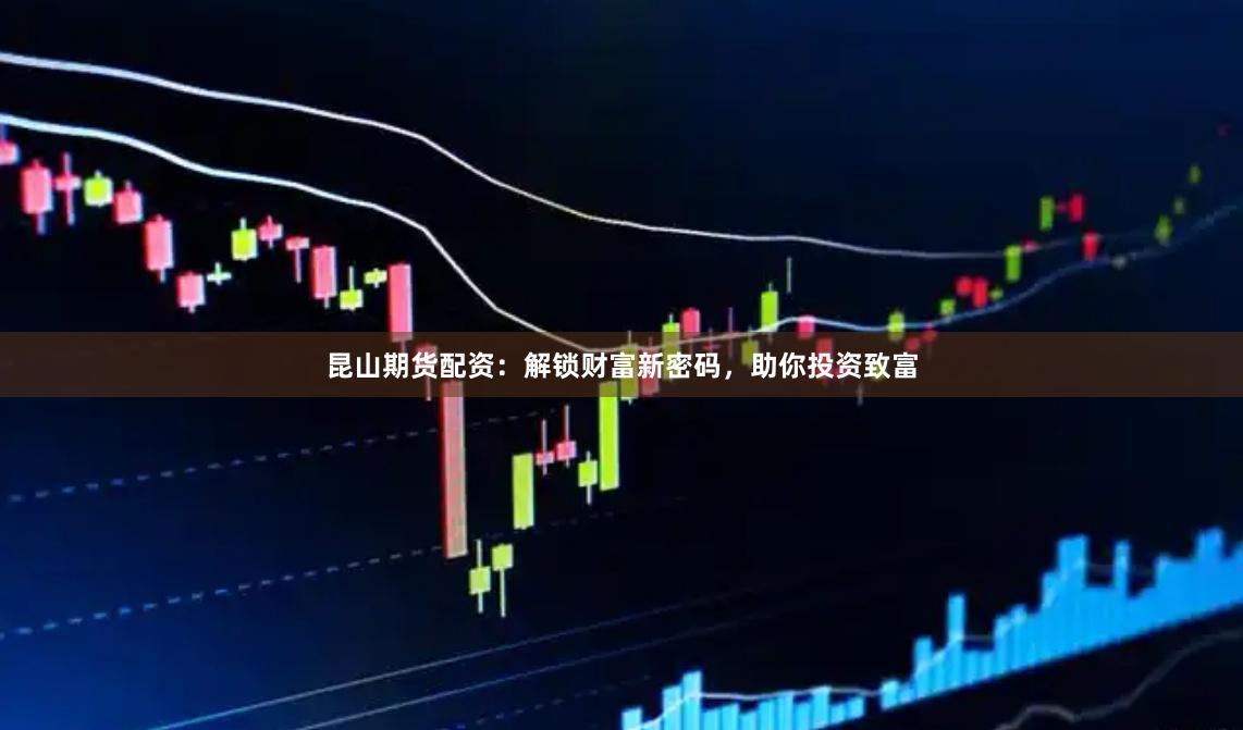 昆山期货配资：解锁财富新密码，助你投资致富