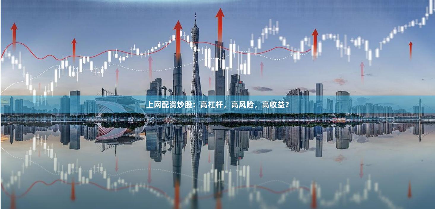 上网配资炒股：高杠杆，高风险，高收益？