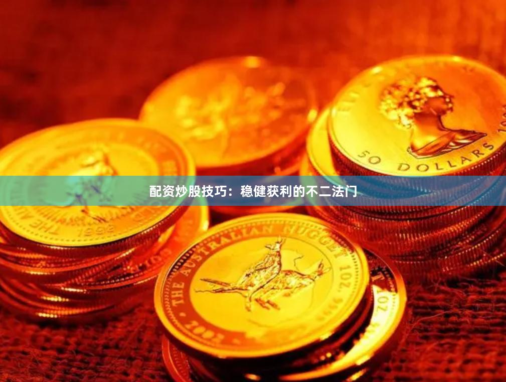 配资炒股技巧：稳健获利的不二法门