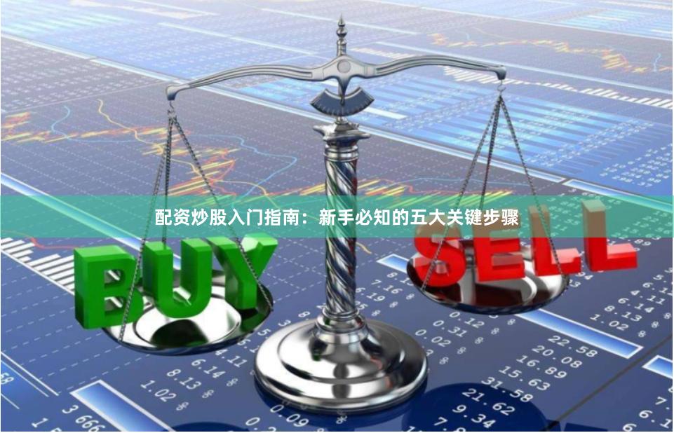 配资炒股入门指南：新手必知的五大关键步骤