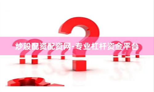 炒股配资配资网-专业杠杆资金平台