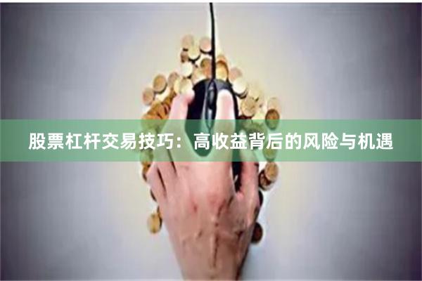 股票杠杆交易技巧：高收益背后的风险与机遇