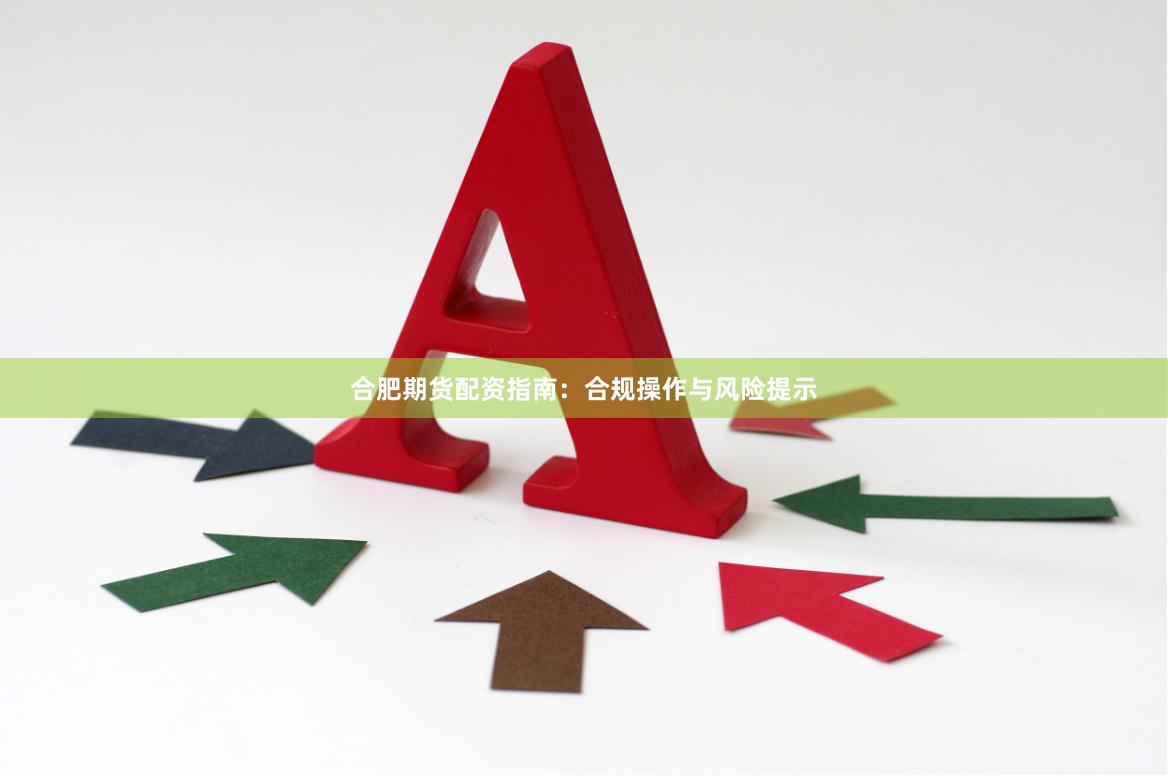 合肥期货配资指南：合规操作与风险提示