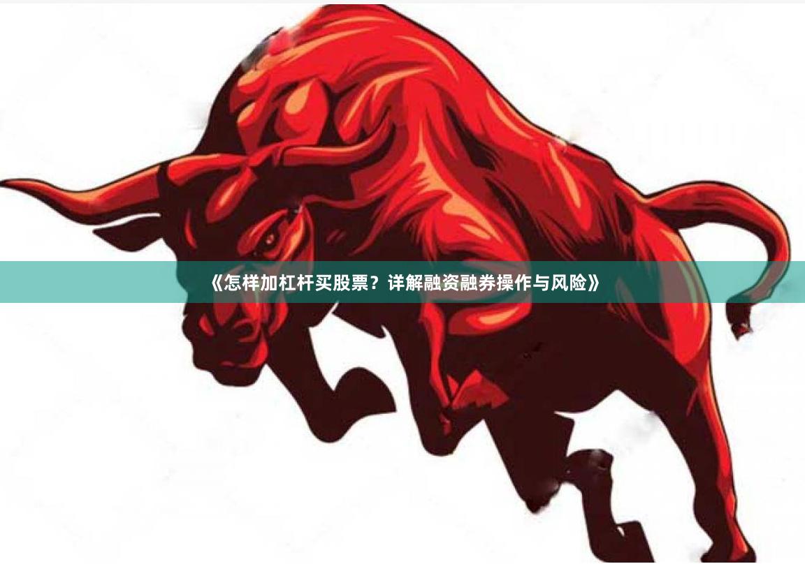 《怎样加杠杆买股票？详解融资融券操作与风险》