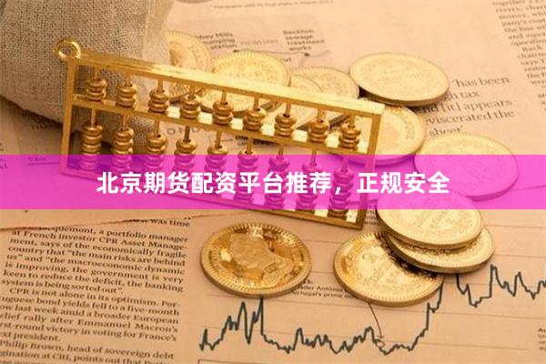北京期货配资平台推荐，正规安全