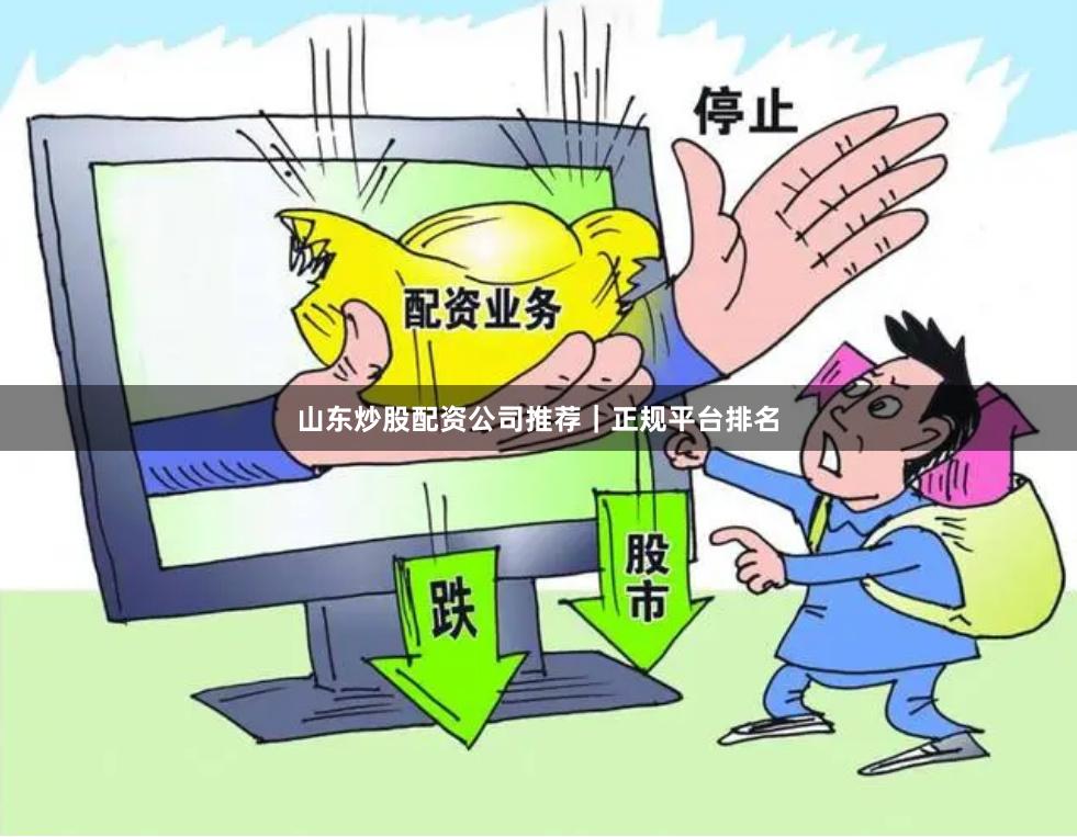 山东炒股配资公司推荐｜正规平台排名