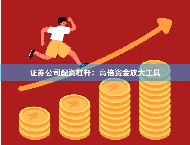 证券公司配资杠杆：高倍资金放大工具