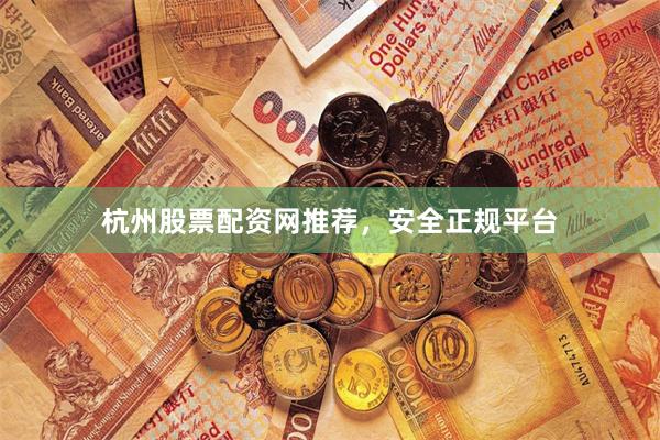 杭州股票配资网推荐，安全正规平台